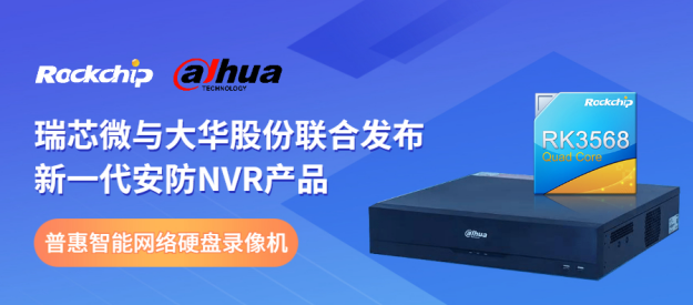 瑞芯微與大華股份聯(lián)合發(fā)布新一代NVR產(chǎn)品，助力安防后端市場智能化升級